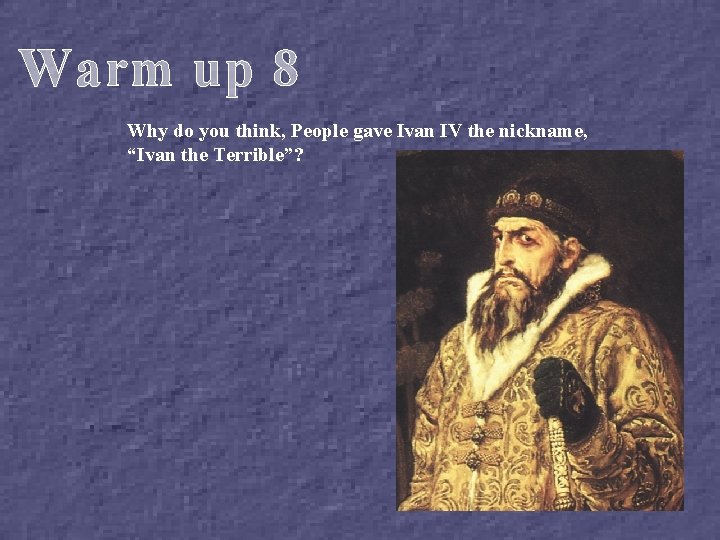 Warm up 8 Why do you think, People gave Ivan IV the nickname, “Ivan