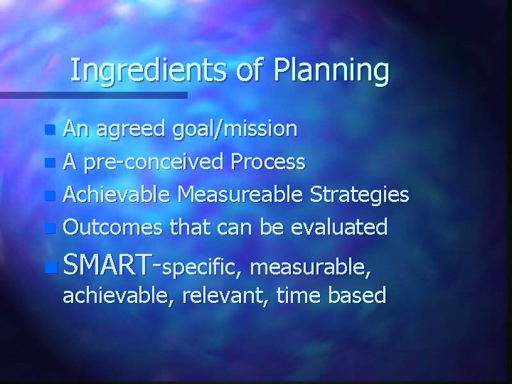 Ingredients of Planning An agreed goal/mission n A pre-conceived Process n Achievable Measureable Strategies