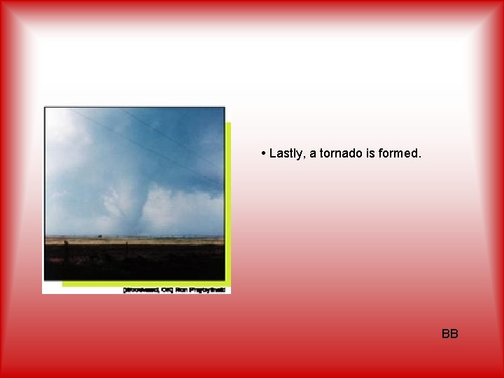  • Lastly, a tornado is formed. BB 