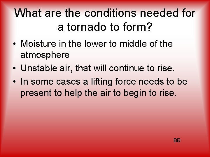 What are the conditions needed for a tornado to form? • Moisture in the