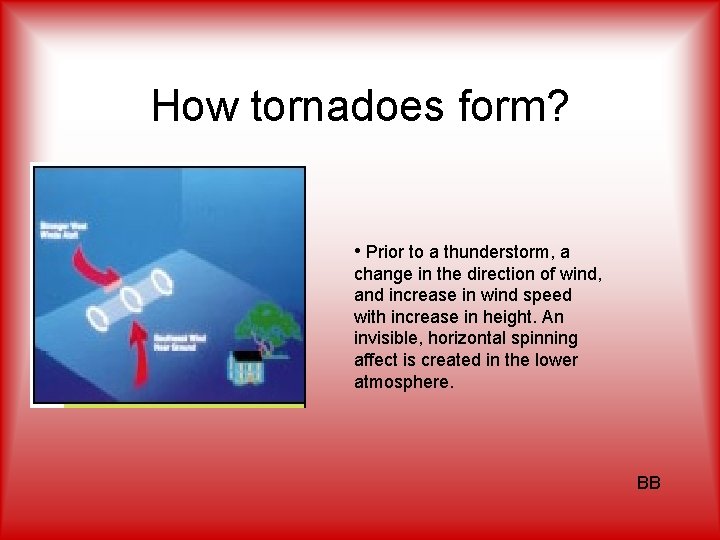 How tornadoes form? • Prior to a thunderstorm, a change in the direction of