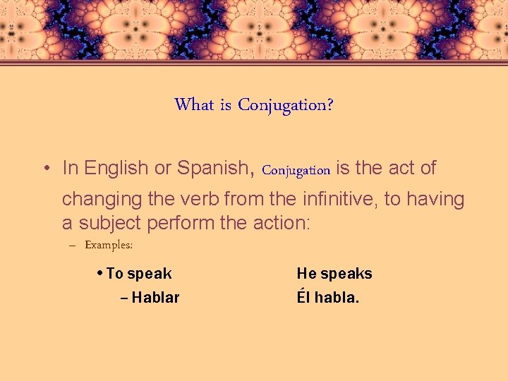 What is Conjugation? • In English or Spanish, Conjugation is the act of changing