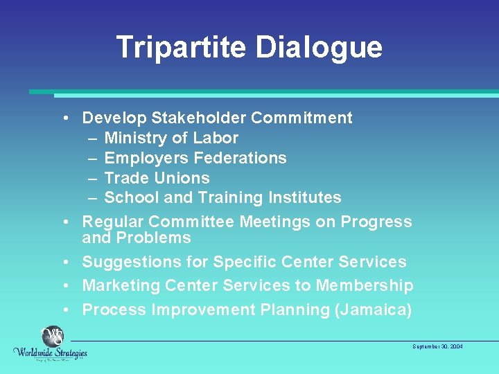 Tripartite Dialogue • Develop Stakeholder Commitment – Ministry of Labor – Employers Federations –