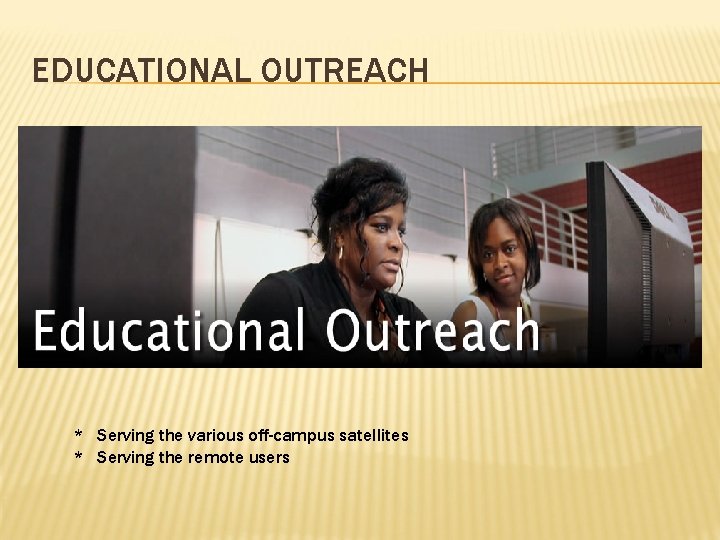 EDUCATIONAL OUTREACH * Serving the various off-campus satellites * Serving the remote users 