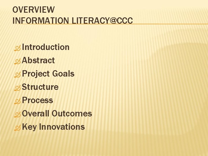 OVERVIEW INFORMATION LITERACY@CCC Introduction Abstract Project Goals Structure Process Overall Outcomes Key Innovations 