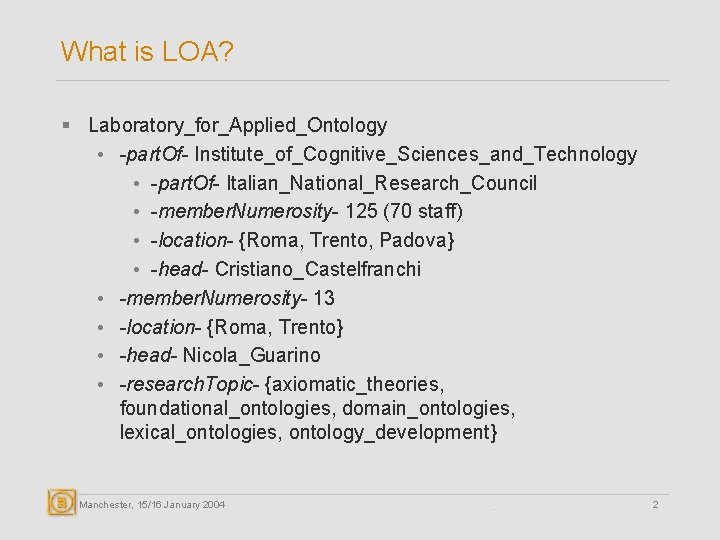 What is LOA? § Laboratory_for_Applied_Ontology • -part. Of- Institute_of_Cognitive_Sciences_and_Technology • -part. Of- Italian_National_Research_Council •