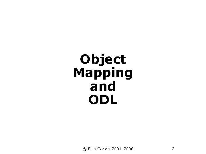 Object Mapping and ODL © Ellis Cohen 2001 -2006 3 