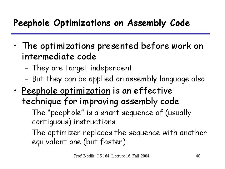 Peephole Optimizations on Assembly Code • The optimizations presented before work on intermediate code