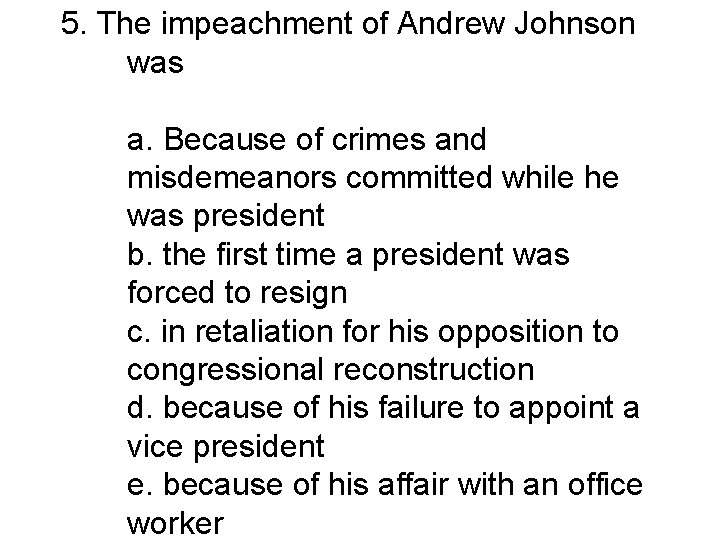 5. The impeachment of Andrew Johnson was a. Because of crimes and misdemeanors committed