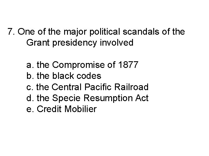 7. One of the major political scandals of the Grant presidency involved a. the