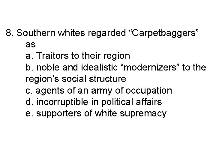 8. Southern whites regarded “Carpetbaggers” as a. Traitors to their region b. noble and