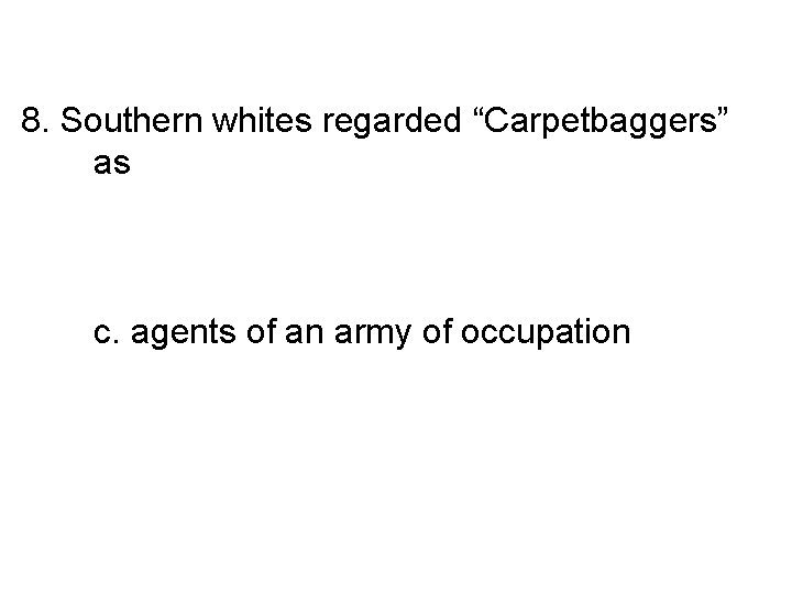 8. Southern whites regarded “Carpetbaggers” as a. Traitors to their region b. noble and