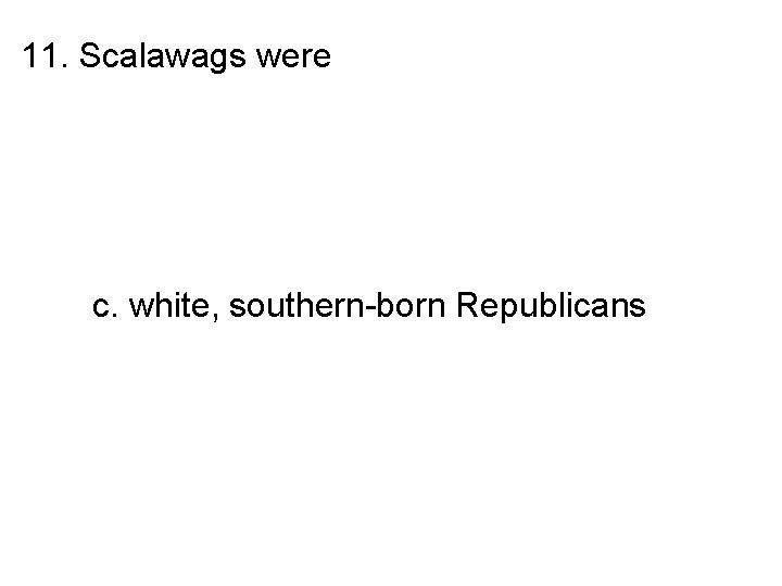 11. Scalawags were a. Northerners who attempted to finance economic enterprises in the postwar