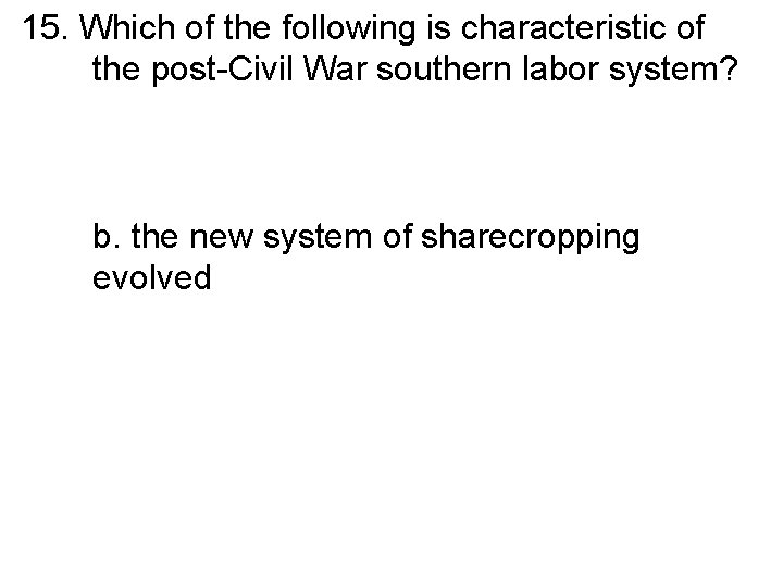 15. Which of the following is characteristic of the post-Civil War southern labor system?