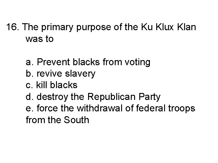 16. The primary purpose of the Ku Klux Klan was to a. Prevent blacks