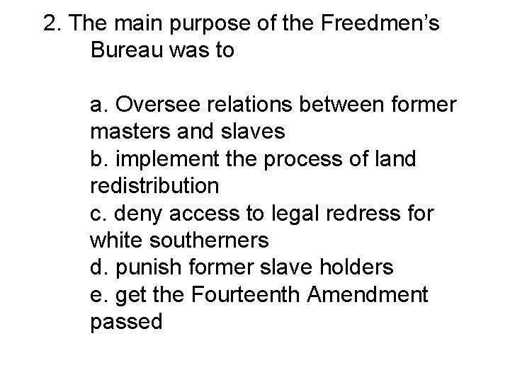 2. The main purpose of the Freedmen’s Bureau was to a. Oversee relations between