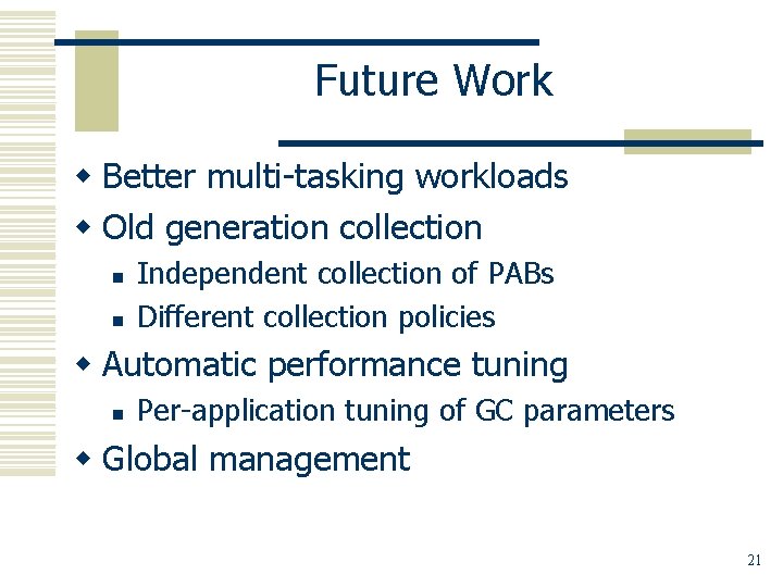Future Work w Better multi-tasking workloads w Old generation collection n n Independent collection
