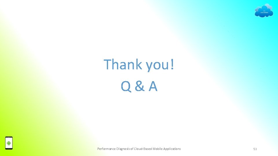 Thank you! Q & A Performance Diagnosis of Cloud-Based Mobile Applications 53 