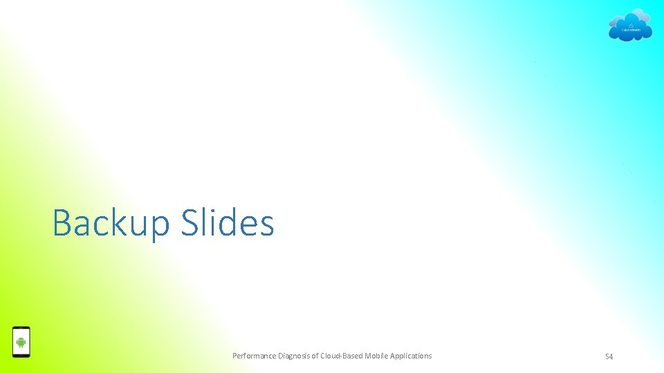 Backup Slides Performance Diagnosis of Cloud-Based Mobile Applications 54 