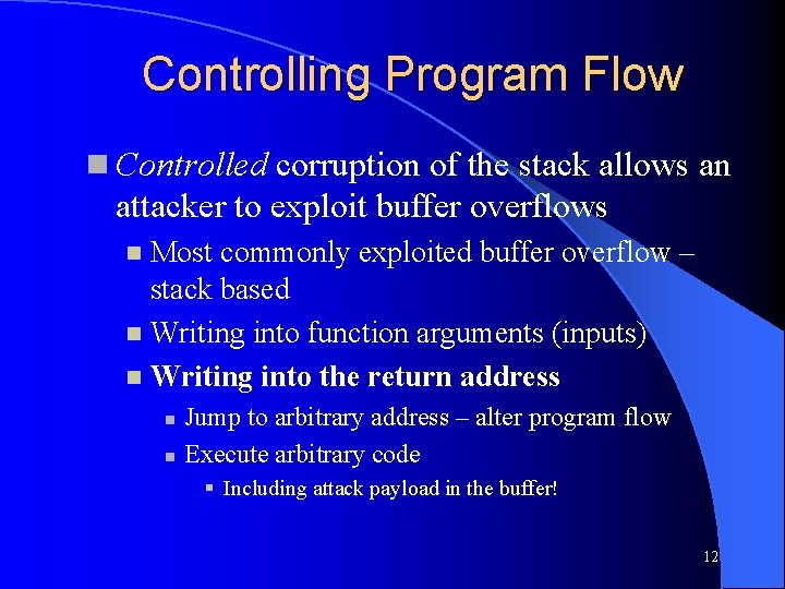 Controlling Program Flow Controlled corruption of the stack allows an attacker to exploit buffer