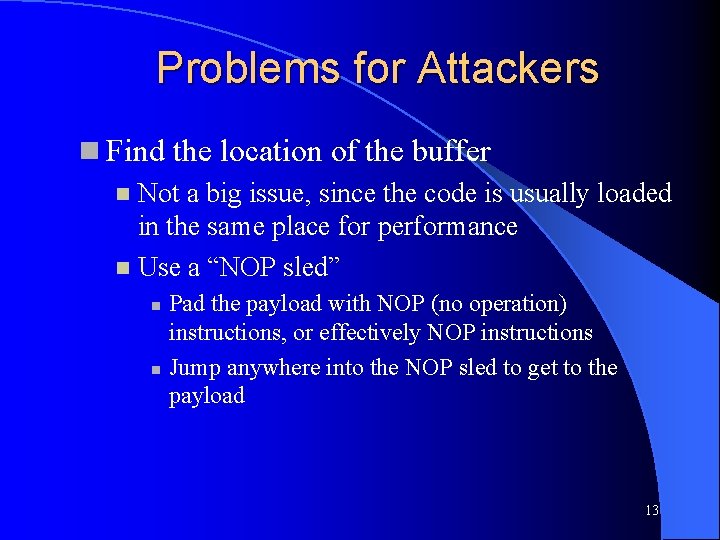 Problems for Attackers Find the location of the buffer Not a big issue, since Problems for Attackers Find the location of the buffer Not a big issue, since