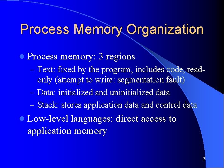 Process Memory Organization l Process memory: 3 regions – Text: fixed by the program,