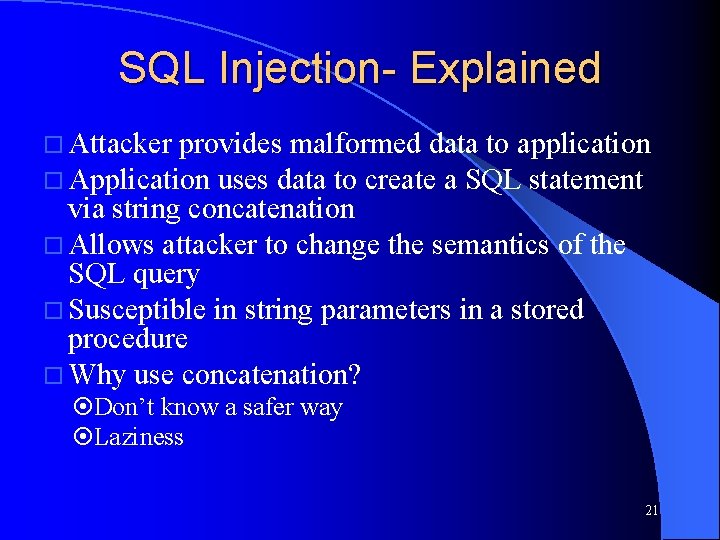 SQL Injection- Explained Attacker provides malformed data to application Application uses data to create