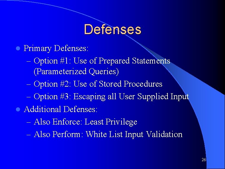 Defenses Primary Defenses: – Option #1: Use of Prepared Statements (Parameterized Queries) – Option