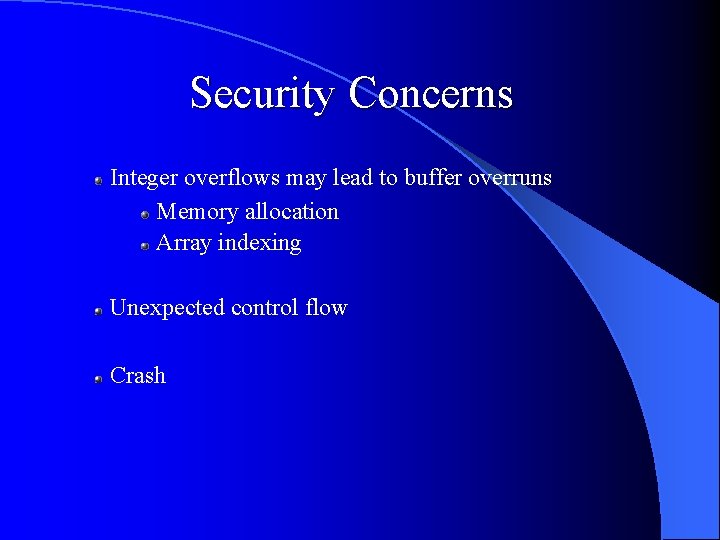 Security Concerns Integer overflows may lead to buffer overruns Memory allocation Array indexing Unexpected