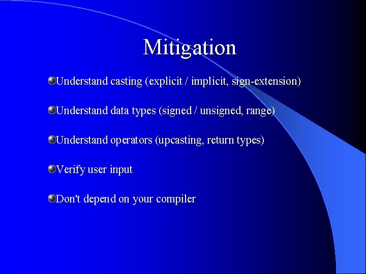 Mitigation Understand casting (explicit / implicit, sign-extension) Understand data types (signed / unsigned, range) Mitigation Understand casting (explicit / implicit, sign-extension) Understand data types (signed / unsigned, range)