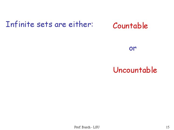 Infinite sets are either: Countable or Uncountable Prof. Busch - LSU 15 