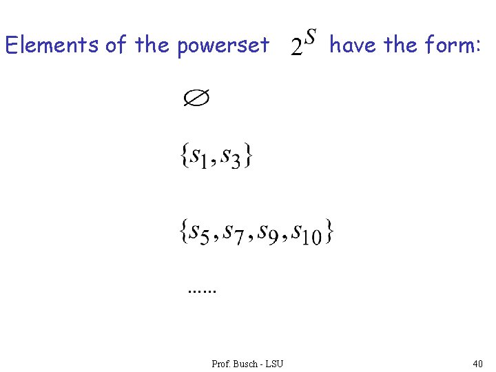Elements of the powerset have the form: …… Prof. Busch - LSU 40 