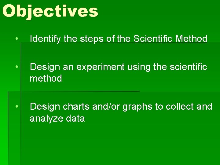 Objectives • Identify the steps of the Scientific Method • Design an experiment using