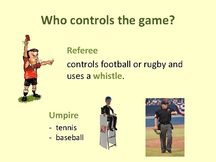 Who controls the game? Referee controls football or rugby and uses a whistle. Umpire