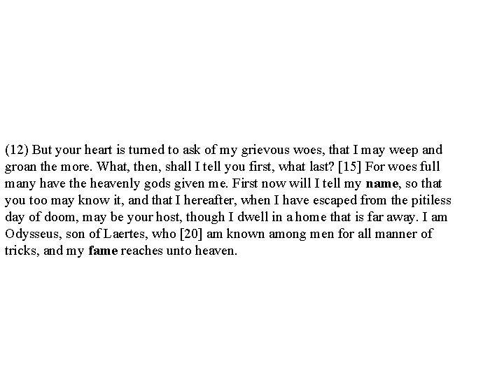 (12) But your heart is turned to ask of my grievous woes, that I