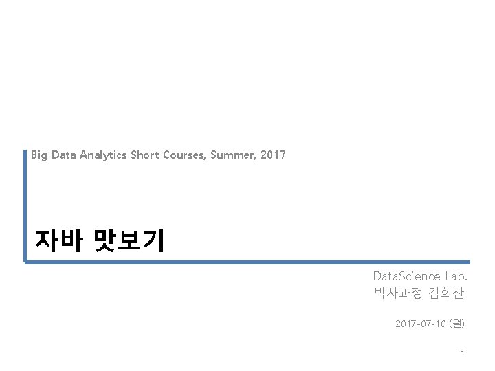 Big Data Analytics Short Courses, Summer, 2017 자바 맛보기 Data. Science Lab. 박사과정 김희찬