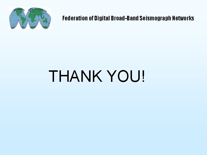 Federation of Digital Broad-Band Seismograph Networks THANK YOU! 