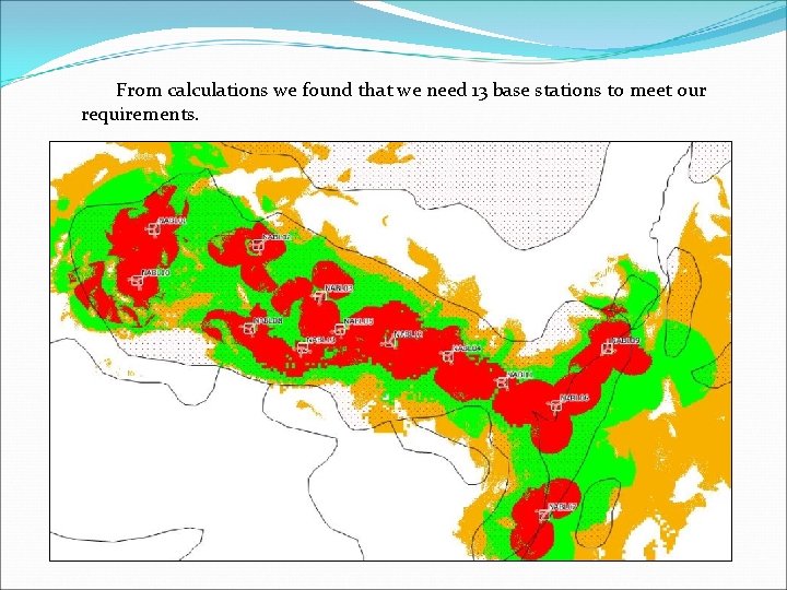 From calculations we found that we need 13 base stations to meet our requirements.