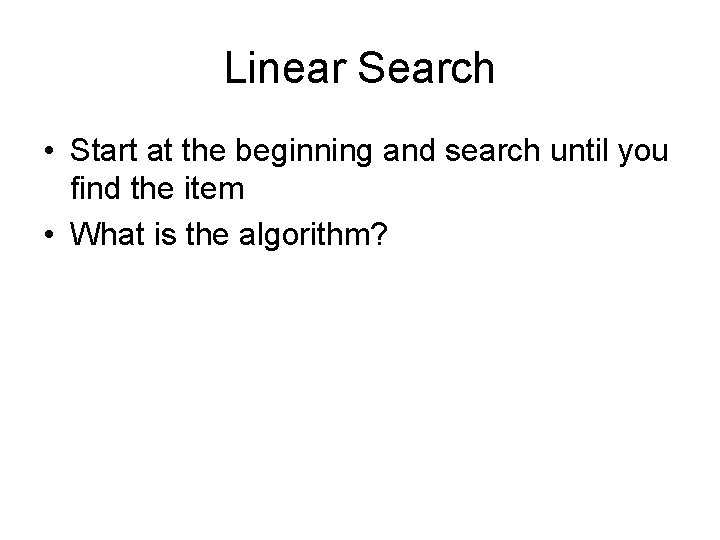 Linear Search • Start at the beginning and search until you find the item