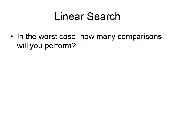 Linear Search • In the worst case, how many comparisons will you perform? 