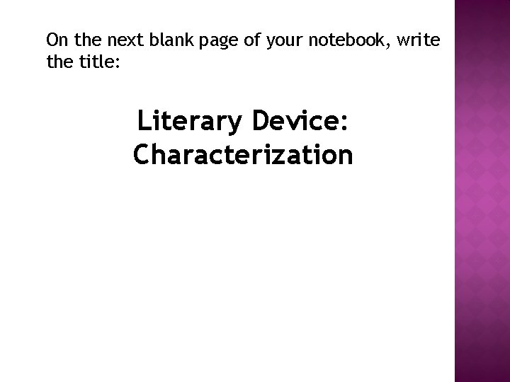 On the next blank page of your notebook, write the title: Literary Device: Characterization