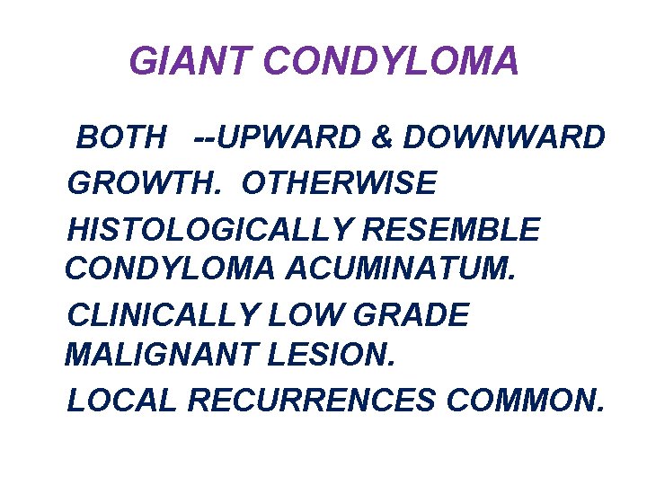 GIANT CONDYLOMA BOTH --UPWARD & DOWNWARD GROWTH. OTHERWISE HISTOLOGICALLY RESEMBLE CONDYLOMA ACUMINATUM. CLINICALLY LOW