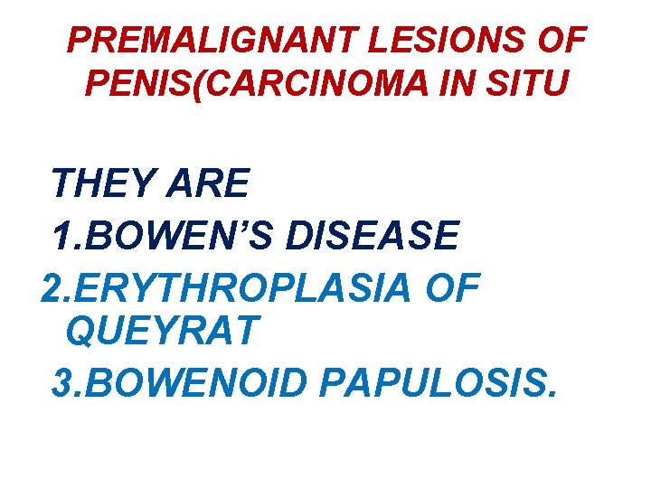 PREMALIGNANT LESIONS OF PENIS(CARCINOMA IN SITU THEY ARE 1. BOWEN’S DISEASE 2. ERYTHROPLASIA OF