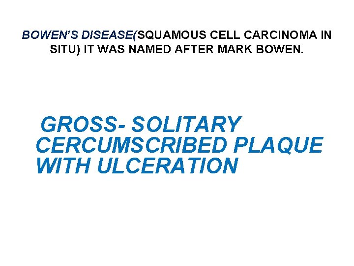 BOWEN’S DISEASE(SQUAMOUS CELL CARCINOMA IN SITU) IT WAS NAMED AFTER MARK BOWEN. GROSS- SOLITARY