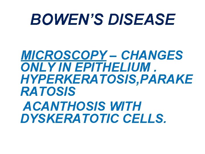BOWEN’S DISEASE MICROSCOPY – CHANGES ONLY IN EPITHELIUM. HYPERKERATOSIS, PARAKE RATOSIS ACANTHOSIS WITH DYSKERATOTIC