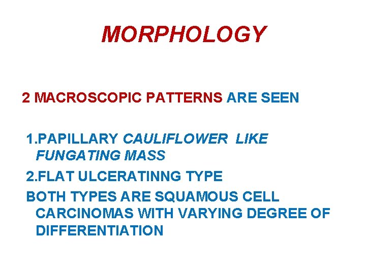 MORPHOLOGY 2 MACROSCOPIC PATTERNS ARE SEEN 1. PAPILLARY CAULIFLOWER LIKE FUNGATING MASS 2. FLAT