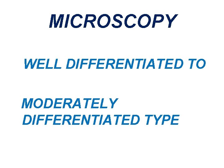 MICROSCOPY WELL DIFFERENTIATED TO MODERATELY DIFFERENTIATED TYPE 