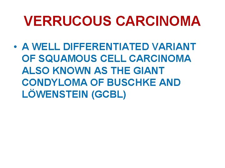 VERRUCOUS CARCINOMA • A WELL DIFFERENTIATED VARIANT OF SQUAMOUS CELL CARCINOMA ALSO KNOWN AS