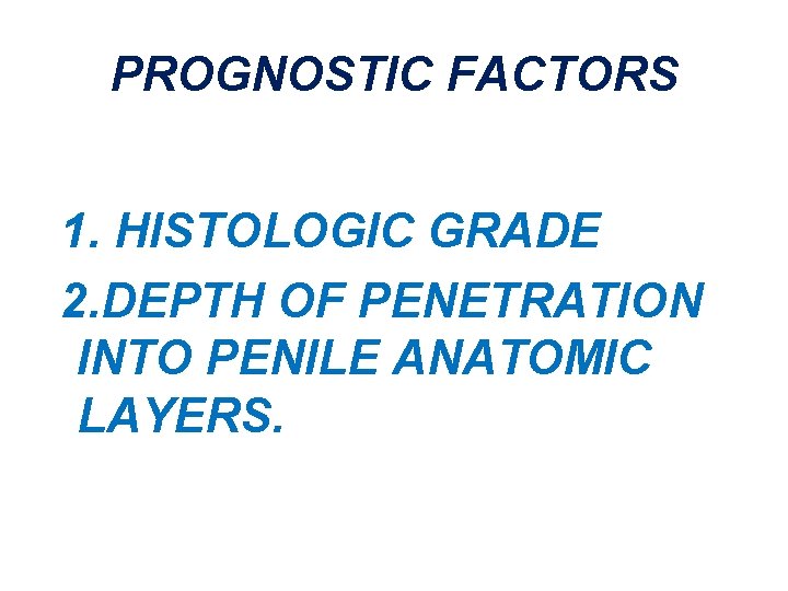 PROGNOSTIC FACTORS 1. HISTOLOGIC GRADE 2. DEPTH OF PENETRATION INTO PENILE ANATOMIC LAYERS. 