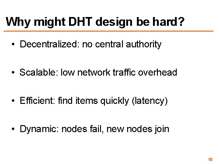 Why might DHT design be hard? • Decentralized: no central authority • Scalable: low